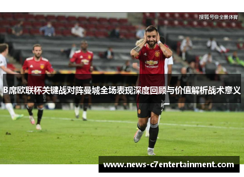 B席欧联杯关键战对阵曼城全场表现深度回顾与价值解析战术意义
