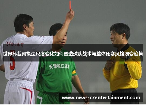 世界杯裁判执法尺度变化如何塑造球队战术与整体比赛风格演变趋势