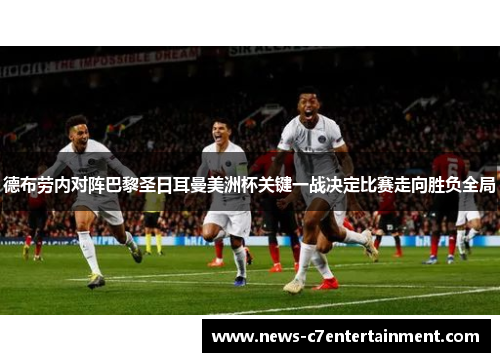 德布劳内对阵巴黎圣日耳曼美洲杯关键一战决定比赛走向胜负全局