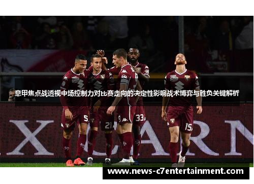 意甲焦点战透视中场控制力对比赛走向的决定性影响战术博弈与胜负关键解析