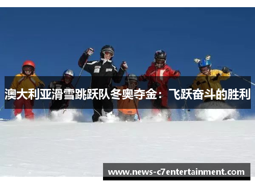 澳大利亚滑雪跳跃队冬奥夺金：飞跃奋斗的胜利
