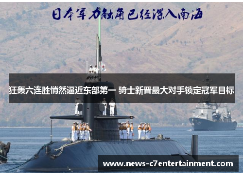 狂轰六连胜悄然逼近东部第一 骑士新晋最大对手锁定冠军目标