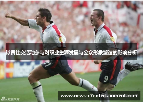 球员社交活动参与对职业生涯发展与公众形象塑造的影响分析