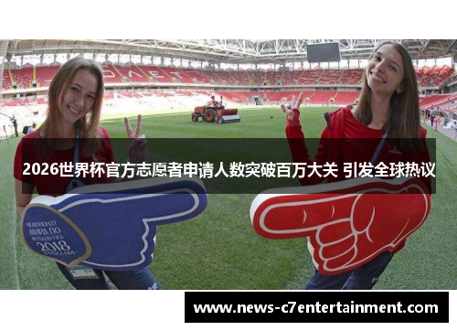 2026世界杯官方志愿者申请人数突破百万大关 引发全球热议