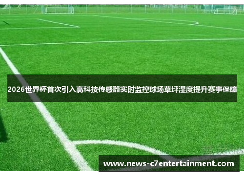 2026世界杯首次引入高科技传感器实时监控球场草坪湿度提升赛事保障