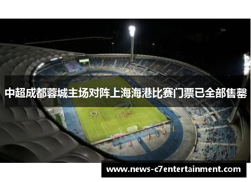 中超成都蓉城主场对阵上海海港比赛门票已全部售罄
