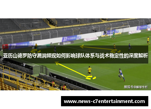 亚历山德罗防守漏洞频现如何影响球队体系与战术稳定性的深度解析