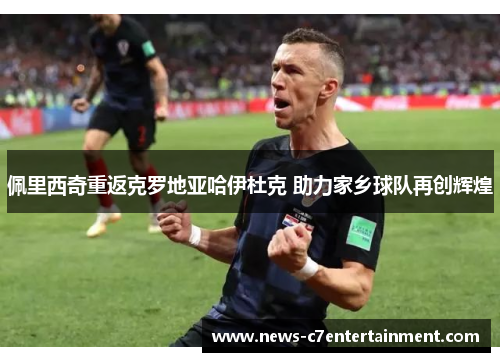 佩里西奇重返克罗地亚哈伊杜克 助力家乡球队再创辉煌