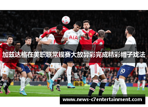 加兹达格在美职联常规赛大放异彩完成精彩帽子戏法