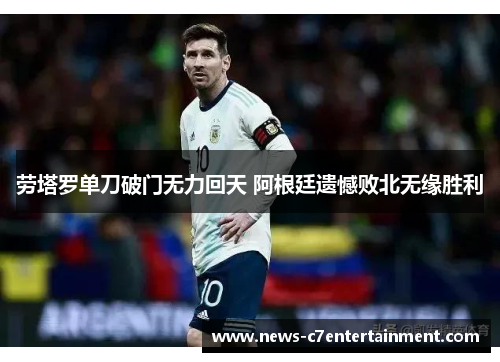 劳塔罗单刀破门无力回天 阿根廷遗憾败北无缘胜利