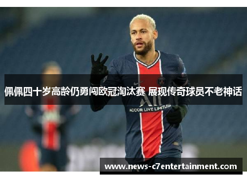 佩佩四十岁高龄仍勇闯欧冠淘汰赛 展现传奇球员不老神话