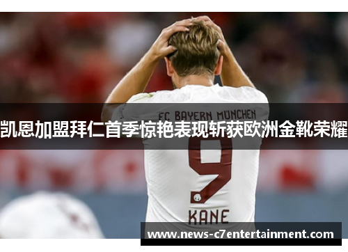 凯恩加盟拜仁首季惊艳表现斩获欧洲金靴荣耀 凯恩加盟拜仁首季惊艳表现斩获欧洲金靴荣耀