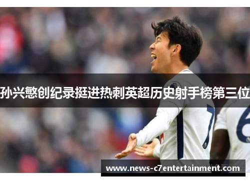 孙兴慜创纪录挺进热刺英超历史射手榜第三位