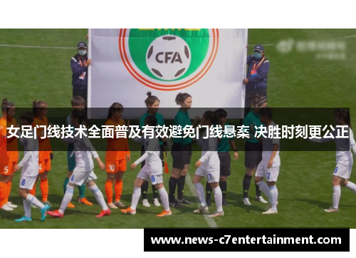 女足门线技术全面普及有效避免门线悬案 决胜时刻更公正