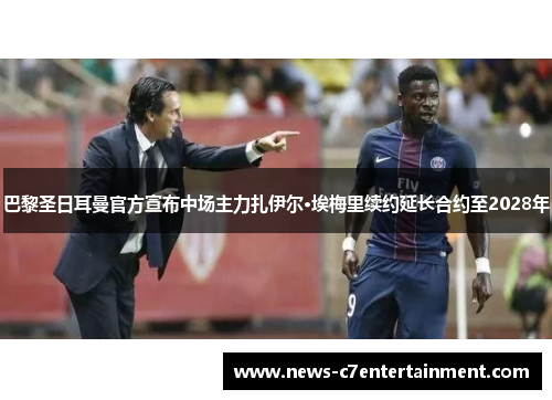 巴黎圣日耳曼官方宣布中场主力扎伊尔·埃梅里续约延长合约至2028年