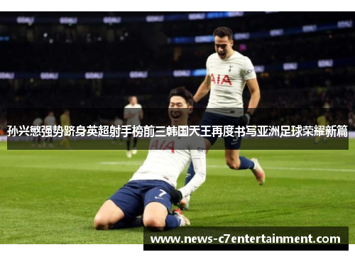 孙兴慜强势跻身英超射手榜前三韩国天王再度书写亚洲足球荣耀新篇