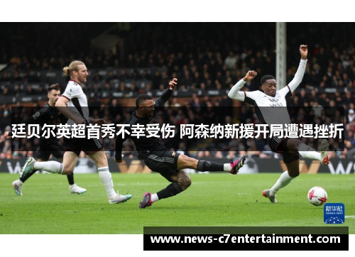 廷贝尔英超首秀不幸受伤 阿森纳新援开局遭遇挫折