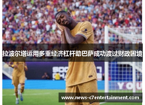 拉波尔塔运用多重经济杠杆助巴萨成功渡过财政困境