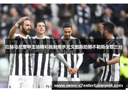 拉赫马尼意甲主场精彩推射绝杀尤文图斯助那不勒斯全取三分