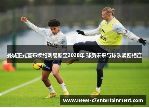 曼城正式宣布续约刘易斯至2028年 球员未来与球队紧密相连