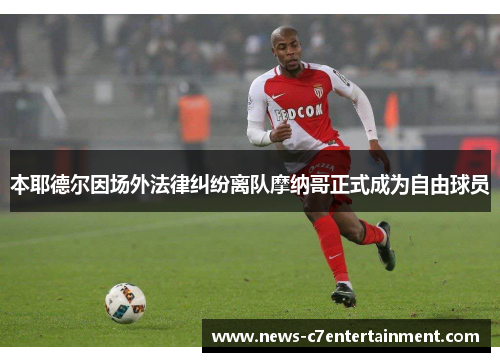 本耶德尔因场外法律纠纷离队摩纳哥正式成为自由球员