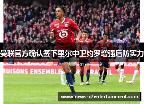 曼联官方确认签下里尔中卫约罗增强后防实力