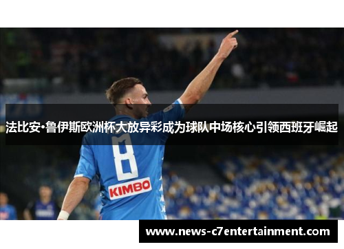 法比安·鲁伊斯欧洲杯大放异彩成为球队中场核心引领西班牙崛起