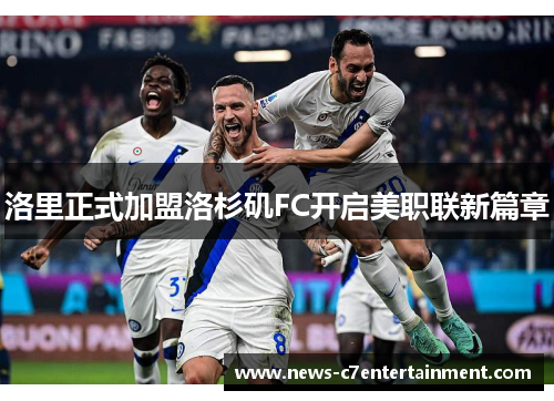 洛里正式加盟洛杉矶FC开启美职联新篇章