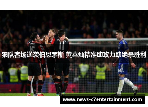 狼队客场逆袭伯恩茅斯 黄喜灿精准助攻力助绝杀胜利