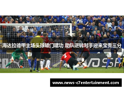 海达拉德甲主场头球破门建功 助队逆转对手迎来宝贵三分