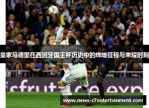 皇家马德里在西班牙国王杯历史中的辉煌征程与荣耀时刻