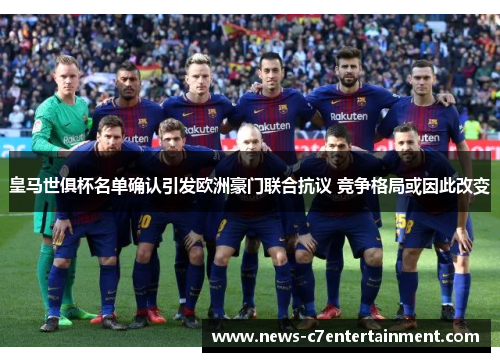 皇马世俱杯名单确认引发欧洲豪门联合抗议 竞争格局或因此改变