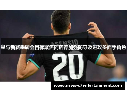 皇马新赛季转会目标聚焦阿诺德加强防守及进攻多面手角色
