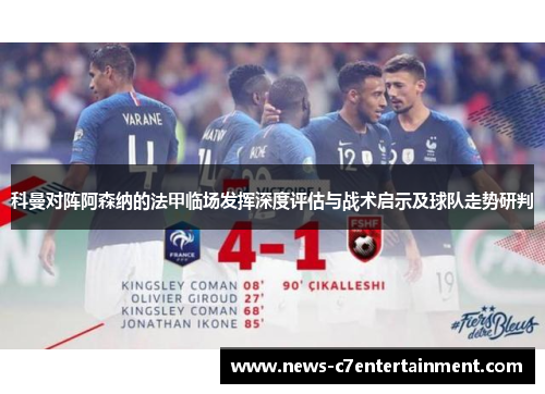 科曼对阵阿森纳的法甲临场发挥深度评估与战术启示及球队走势研判