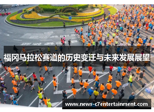 福冈马拉松赛道的历史变迁与未来发展展望