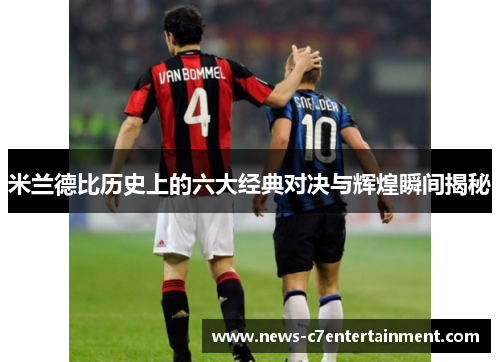 米兰德比历史上的六大经典对决与辉煌瞬间揭秘