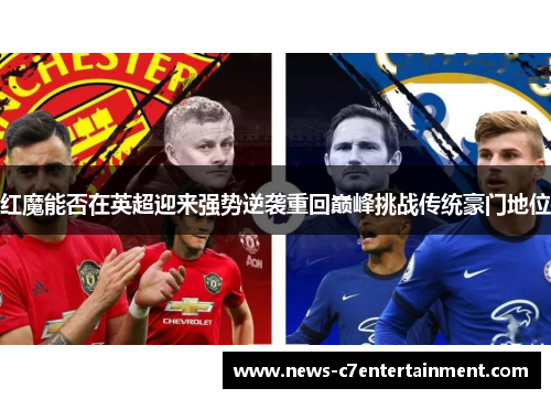 红魔能否在英超迎来强势逆袭重回巅峰挑战传统豪门地位