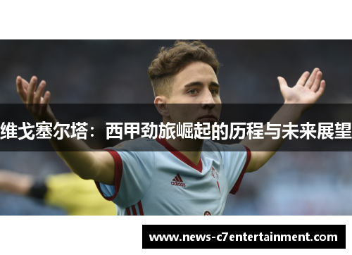 维戈塞尔塔：西甲劲旅崛起的历程与未来展望
