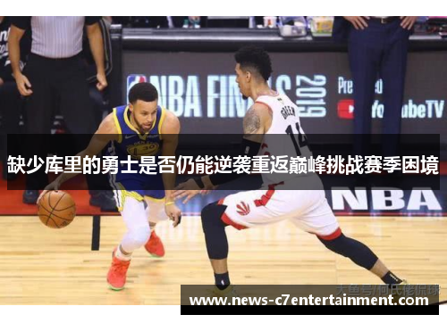 缺少库里的勇士是否仍能逆袭重返巅峰挑战赛季困境