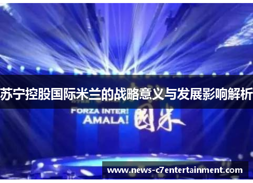 苏宁控股国际米兰的战略意义与发展影响解析
