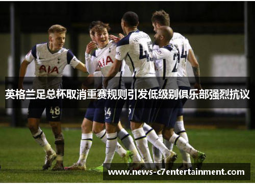 英格兰足总杯取消重赛规则引发低级别俱乐部强烈抗议 英格兰足总杯取消重赛规则引发低级别俱乐部强烈抗议