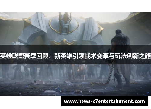 英雄联盟赛季回顾：新英雄引领战术变革与玩法创新之路
