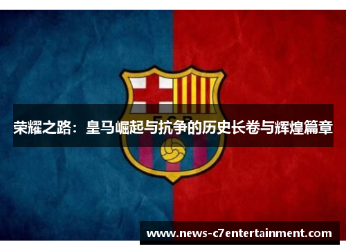 荣耀之路：皇马崛起与抗争的历史长卷与辉煌篇章