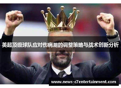 英超顶级球队应对伤病潮的调整策略与战术创新分析
