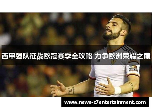 西甲强队征战欧冠赛季全攻略 力争欧洲荣耀之巅