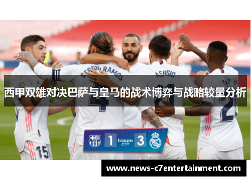 西甲双雄对决巴萨与皇马的战术博弈与战略较量分析 西甲双雄对决巴萨与皇马的战术博弈与战略较量分析