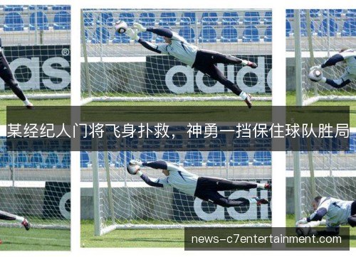某经纪人门将飞身扑救，神勇一挡保住球队胜局
