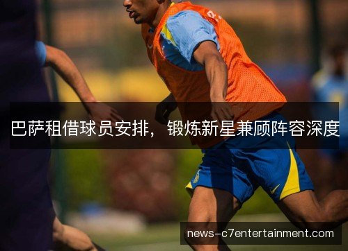巴萨租借球员安排，锻炼新星兼顾阵容深度