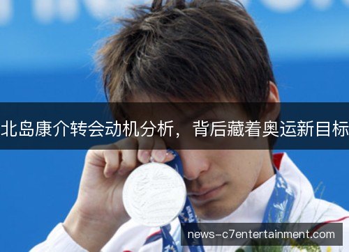 北岛康介转会动机分析，背后藏着奥运新目标