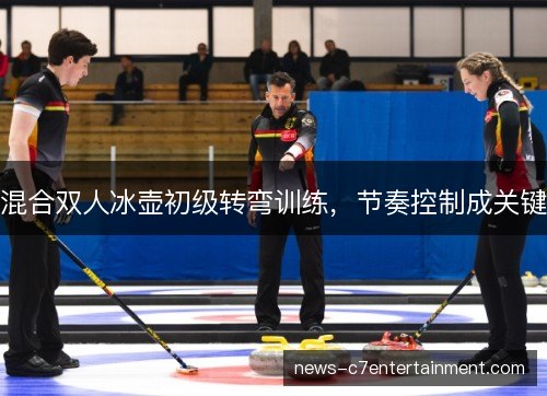 混合双人冰壶初级转弯训练，节奏控制成关键